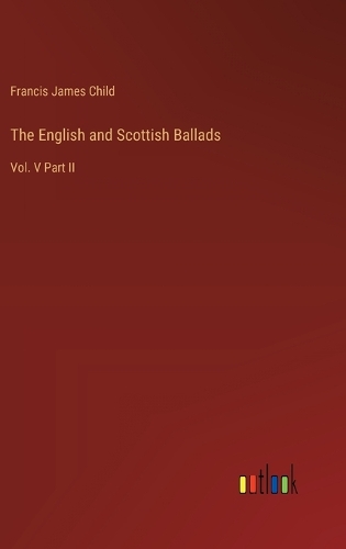 The English and Scottish Ballads: Vol. V Part II