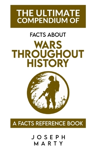 The Ultimate Compendium Of Facts About Wars Throughout History: A Facts Reference Book