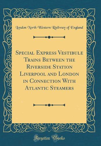 Special Express Vestibule Trains Between the Riverside Station Liverpool and London in Connection With Atlantic Steamers (Classic Reprint)