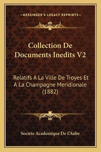 Collection De Documents Inedits V2: Relatifs A La Ville De Troyes Et A La Champagne Meridionale (1882)