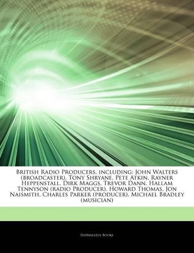 Articles on British Radio Producers, Including: John Walters (Broadcaster), Tony Shryane, Pete Atkin, Rayner Heppenstall, Dirk Maggs, Trevor Dann, Hallam Tennyson (Radio Producer), Howard Thomas, 