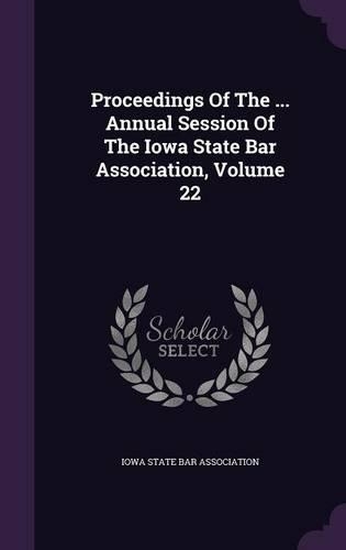 Proceedings of the ... Annual Session of the Iowa State Bar Association, Volume 22