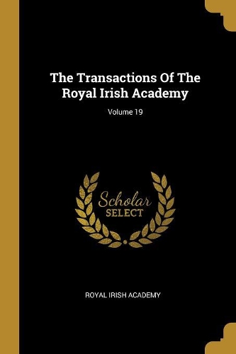 The Transactions Of The Royal Irish Academy; Volume 19