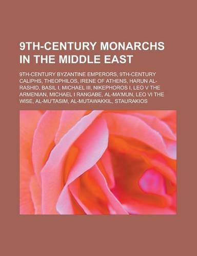 9th-Century Monarchs in the Middle East: 9th-Century Byzantine Emperors, 9th-Century Caliphs, Theophilos, Irene of Athens, Harun Al-Rashid, Basil I, M