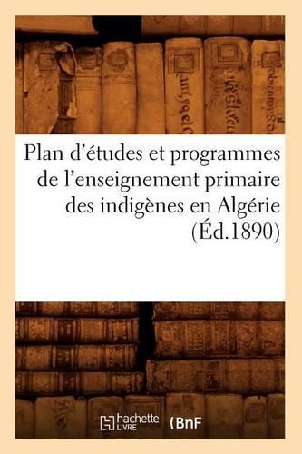 Plan d'Études Et Programmes de l'Enseignement Primaire Des Indigènes En Algérie (Éd.1890)