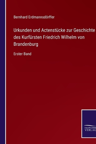Urkunden und Actenstücke zur Geschichte des Kurfürsten Friedrich Wilhelm von Brandenburg