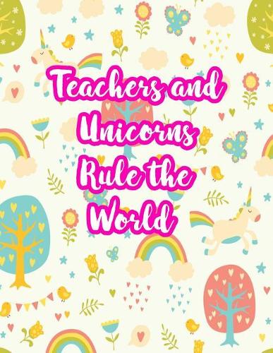 Teachers and Unicorns Rule the World: Cute Lined Journal Notebook Lesson Planner and Grade Book with Funny Quote and Unicorn Cover - Perfect for Teacher Appreciation Gifts, End of the Ye