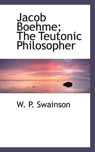 Jacob Boehme; The Teutonic Philosopher