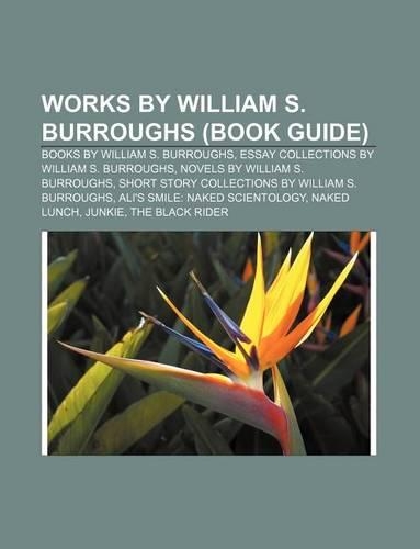 Works by William S. Burroughs (Book Guide): Books by William S. Burroughs, Essay Collections by William S. Burroughs