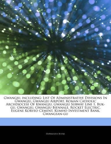 Articles on Gwangju, Including: List of Administrative Divisions in Gwangju, Gwangju Airport, Roman Catholic Archdiocese of Kwangju, Gwangju Subway Line 1, Buk-Gu, Gwangju, Gwangju