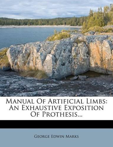Manual of Artificial Limbs: An Exhaustive Exposition of Prothesis...