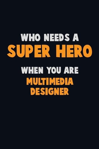 Who Need A SUPER HERO, When You Are Multimedia Designer: 6X9 Career Pride 120 pages Writing Notebooks