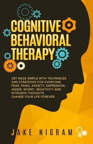 Cognitive Behavioral Therapy: CBT Made Simple with Techniques and Strategies for Overcome Fear, Panic, Anxiety, Depression, Anger, Worry, Negativity and Intrusive Thoughts. Chang