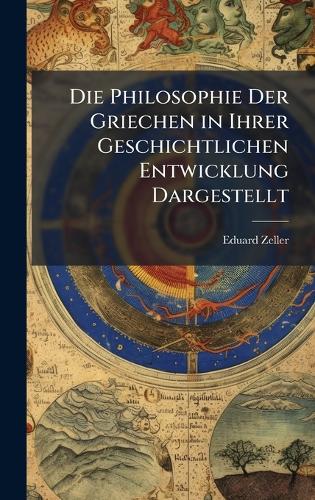 Die Philosophie Der Griechen in Ihrer Geschichtlichen Entwicklung Dargestellt