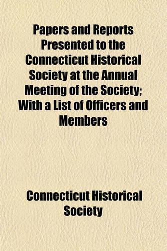 Papers and Reports Presented to the Connecticut Historical Society at the Annual Meeting of the Society; With a List of Officers and Members