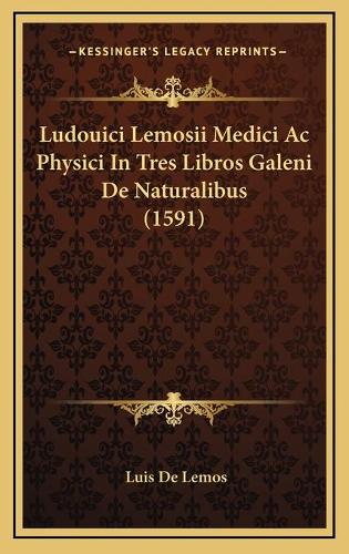 Ludouici Lemosii Medici Ac Physici In Tres Libros Galeni De Naturalibus (1591)