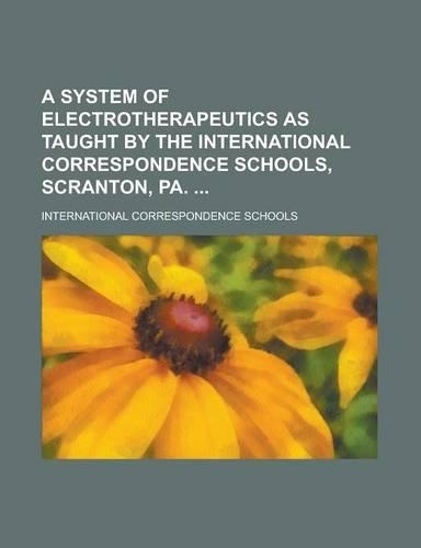 A System of Electrotherapeutics as Taught by the International Correspondence Schools, Scranton, Pa.