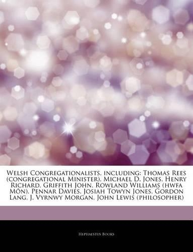 Articles on Welsh Congregationalists, Including: Thomas Rees (Congregational Minister), Michael D. Jones, Henry Richard, Griffith John, Rowland Williams (Hwfa M N), Pennar Davies, Josiah Towyn Jone