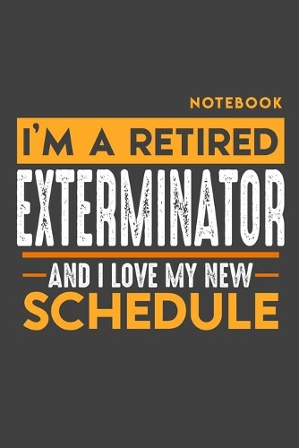 Notebook: I'm a retired EXTERMINATOR and I love my new Schedule - 120 LINED Pages - 6" x 9" - Retirement Journal