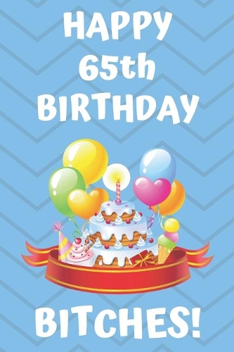 HAPPY 65th BIRTHDAY BITCHES!: Happy 65th Birthday Card Journal / Notebook / Diary / Greetings / Appreciation Gift (6 x 9 - 110 Blank Lined Pages)