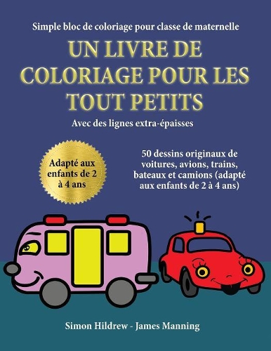 Simple bloc de coloriage pour classe de maternelle: Un livre de coloriage pour les tout-petits avec des lignes extra-épaisses: 50 dessins originaux de voitures, avions, trains, bateaux et camions (ada(3 Simple Bloc de Coloriage Pour Classe de Maternelle)