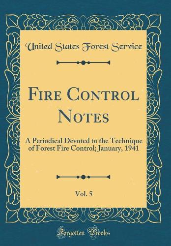 Fire Control Notes, Vol. 5: A Periodical Devoted to the Technique of Forest Fire Control; January, 1941 (Classic Reprint)