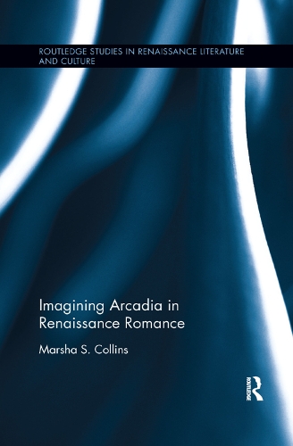 Imagining Arcadia in Renaissance Romance: (Routledge Studies in Renaissance Literature and Culture)