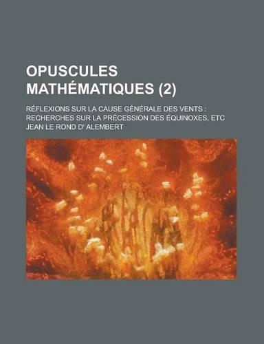 Opuscules Mathematiques; Reflexions Sur La Cause Generale Des Vents: Recherches Sur La Precession Des Equinoxes, Etc (2 )