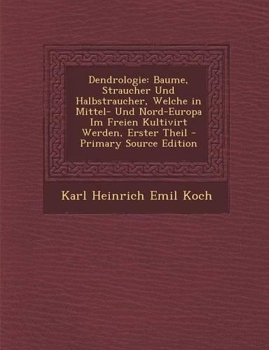 Dendrologie: Baume, Straucher Und Halbstraucher, Welche in Mittel- Und Nord-Europa Im Freien Kultivirt Werden, Erster Theil