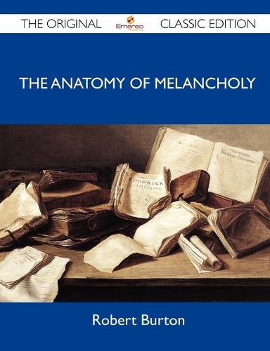 The Anatomy of Melancholy - The Original Classic Edition