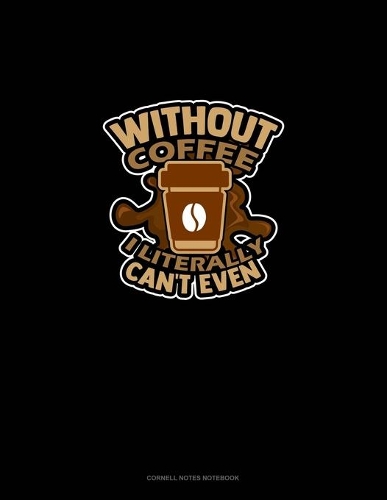 Without Coffee I Literally Can't Even..: Cornell Notes Notebook(1413 Cornell Notes Notebook)