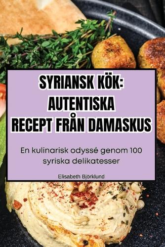 Syriansk Kök: Autentiska Recept Från Damaskus