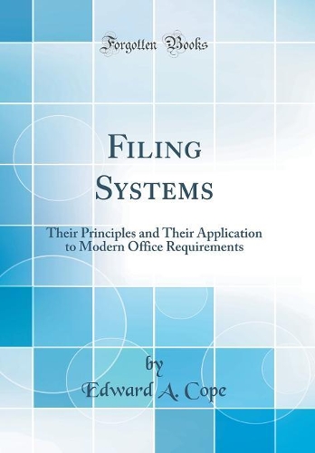 Filing Systems: Their Principles and Their Application to Modern Office Requirements (Classic Reprint)