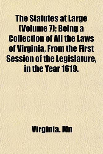 The Statutes at Large (Volume 7); Being a Collection of All the Laws of Virginia, from the First Session of the Legislature, in the Year 1619.