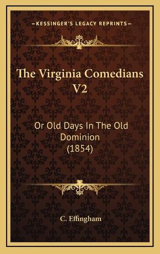 The Virginia Comedians V2: Or Old Days In The Old Dominion (1854)