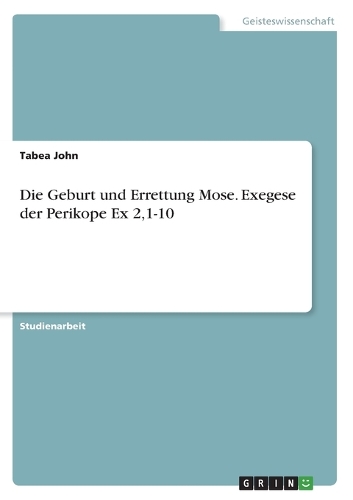Die Geburt und Errettung Mose. Exegese der Perikope Ex 2,1-10