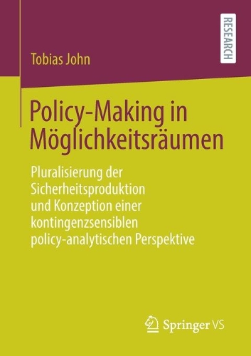 Policy-Making in Möglichkeitsräumen: Pluralisierung der Sicherheitsproduktion und Konzeption einer kontingenzsensiblen policy-analytischen Perspektive