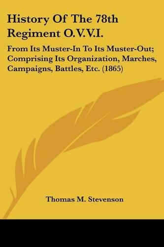History Of The 78th Regiment O.V.V.I.: From Its Muster-In To Its Muster-Out; Comprising Its Organization, Marches, Campaigns, Battles, Etc. (1865)