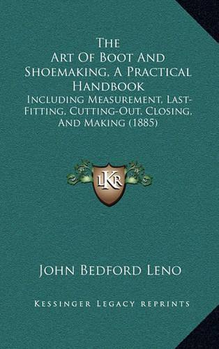 The Art Of Boot And Shoemaking, A Practical Handbook: Including Measurement, Last-Fitting, Cutting-Out, Closing, And Making (1885)