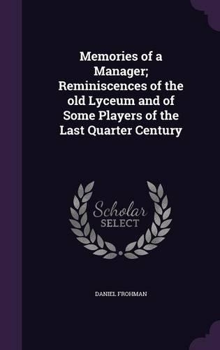Memories of a Manager; Reminiscences of the old Lyceum and of Some Players of the Last Quarter Century