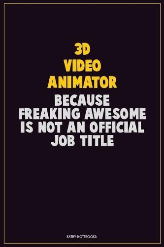 3D video animator, Because Freaking Awesome Is Not An Official Job Title: Career Motivational Quotes 6x9 120 Pages Blank Lined Notebook Journal
