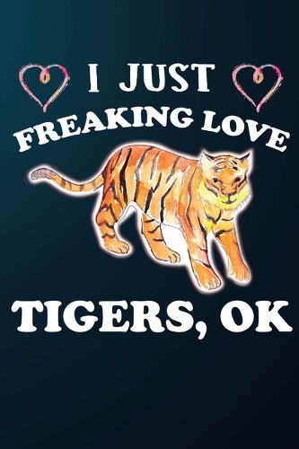 I Just Freaking Love Tigers Ok