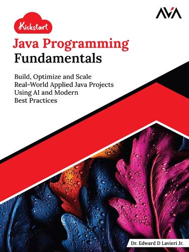 Kickstart Java Programming Fundamentals: Build, Optimize and Scale Real-World Applied Java Projects Using AI and Modern Best Practices (English Edition)