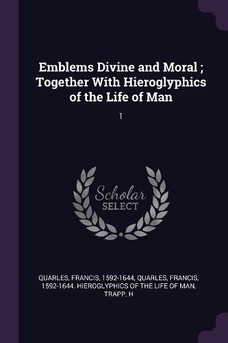 Emblems Divine and Moral; Together with Hieroglyphics of the Life of Man: 1