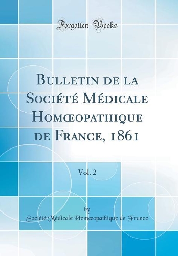 Bulletin de la Société Médicale Homopathique de France, 1861, Vol. 2 (Classic Reprint)