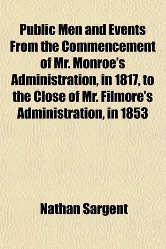 Public Men and Events from the Commencement of Mr. Monroe's Administration, in 1817, to the Close of Mr. Filmore's Administration, in 1853