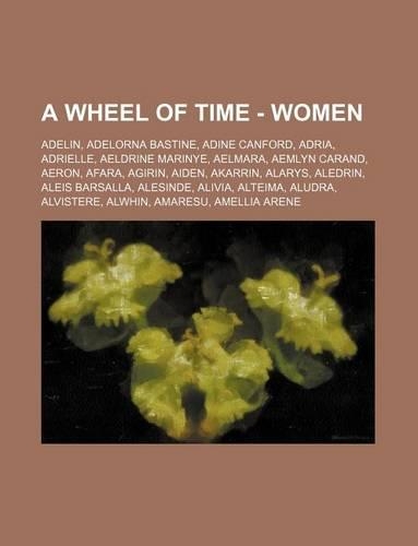 A Wheel of Time - Women: Adelin, Adelorna Bastine, Adine Canford, Adria, Adrielle, Aeldrine Marinye, Aelmara, Aemlyn Carand, Aeron, Afara, Agirin, Aiden, Akarrin, Alarys, Al