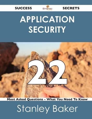 Application Security 22 Success Secrets - 22 Most Asked Questions on Application Security - What You Need to Know