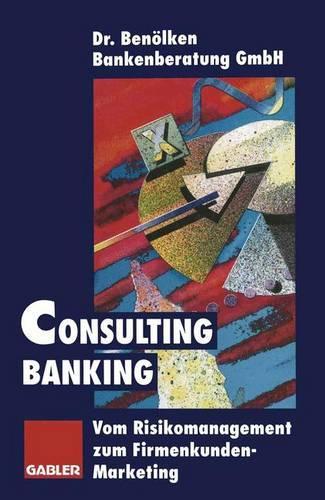 Consulting Banking: Vom Risikomanagement Zum Firmenkunden-Marketing