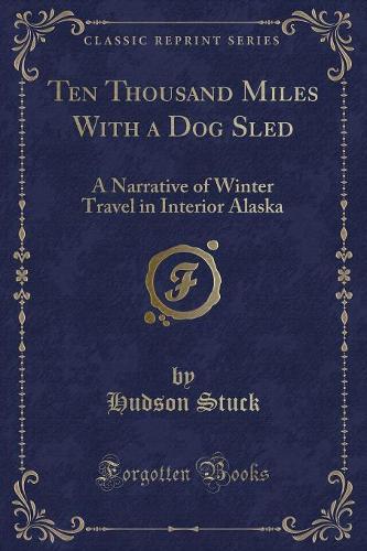 Ten Thousand Miles with a Dog Sled: A Narrative of Winter Travel in Interior Alaska (Classic Reprint)